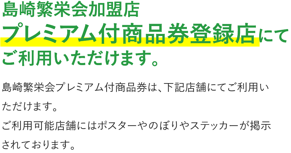 島崎繁栄会加盟店プレミアム付商品券登録店にてご利⽤いただけます。